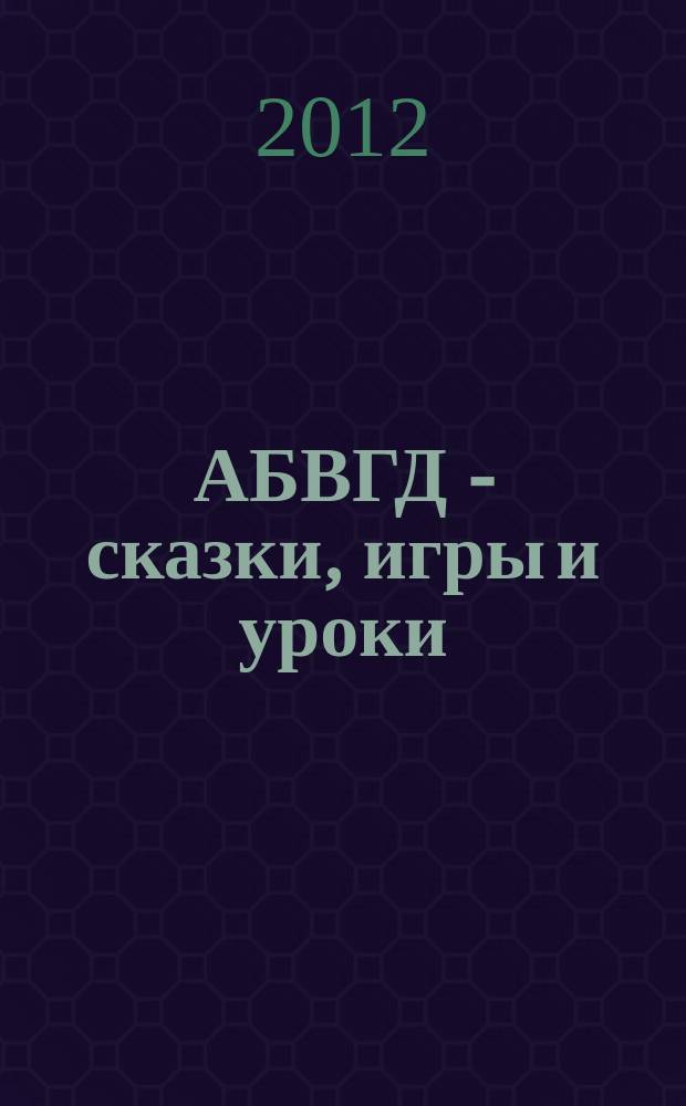 АБВГД - сказки, игры и уроки : Детский веселый полез. ежемес. журн. 2012, № 2