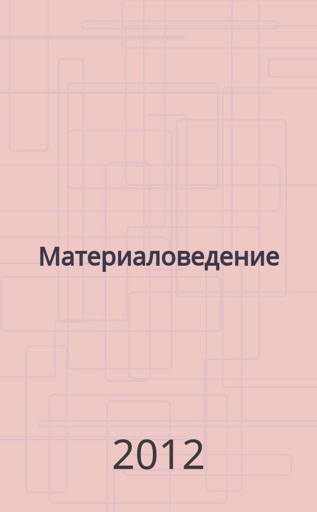Материаловедение : Науч.-техн. и произв. журн. 2012, № 4 (181)