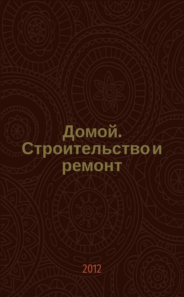 Домой. Строительство и ремонт : рекламное издание бесплатное приложение. 2012, № 11 (290)