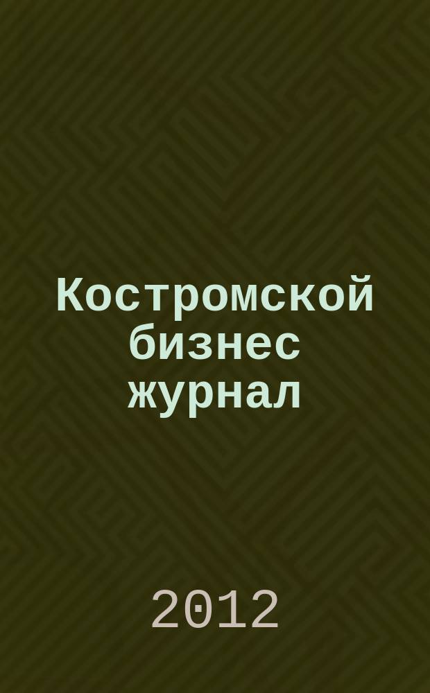 Костромской бизнес журнал : для малого и среднего бизнеса. 2012, № 1 (68)