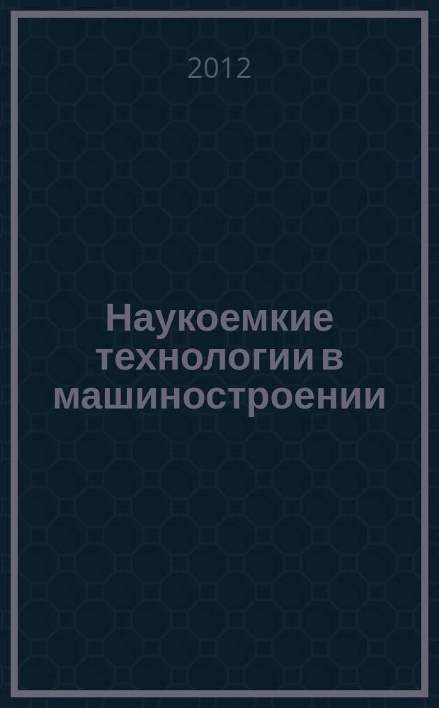Наукоемкие технологии в машиностроении : ежемесячный научно-технический и производственный журнал. 2012, № 3 (9)