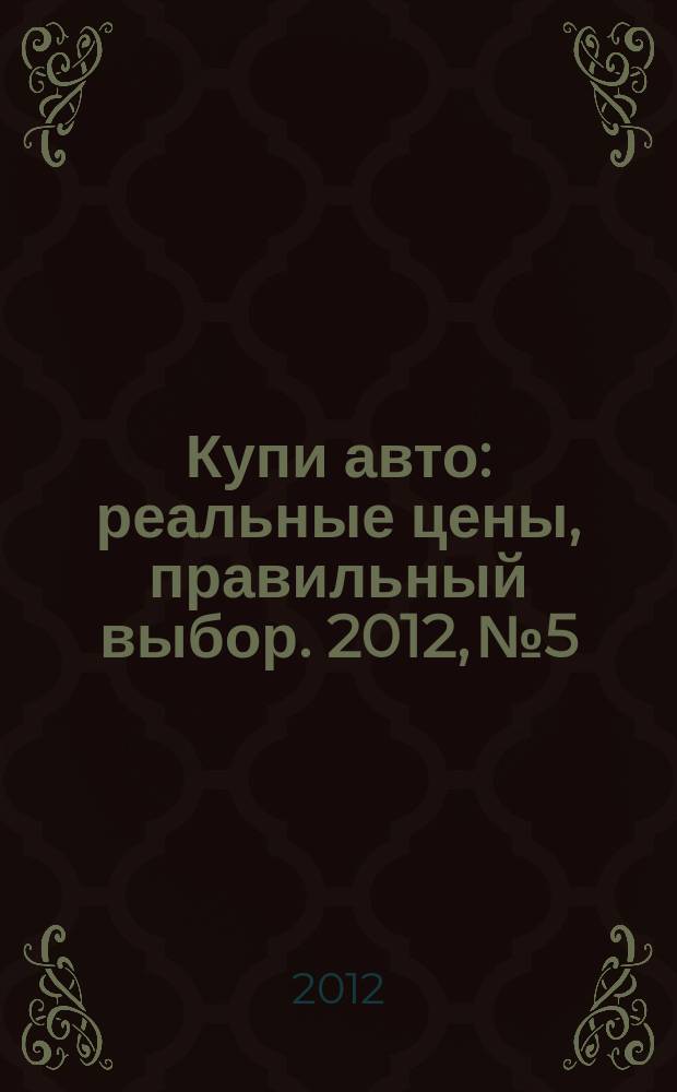 Купи авто : реальные цены, правильный выбор. 2012, № 5