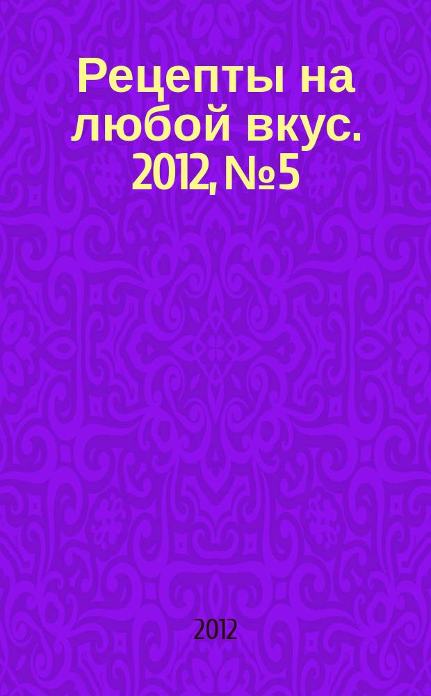 Рецепты на любой вкус. 2012, № 5