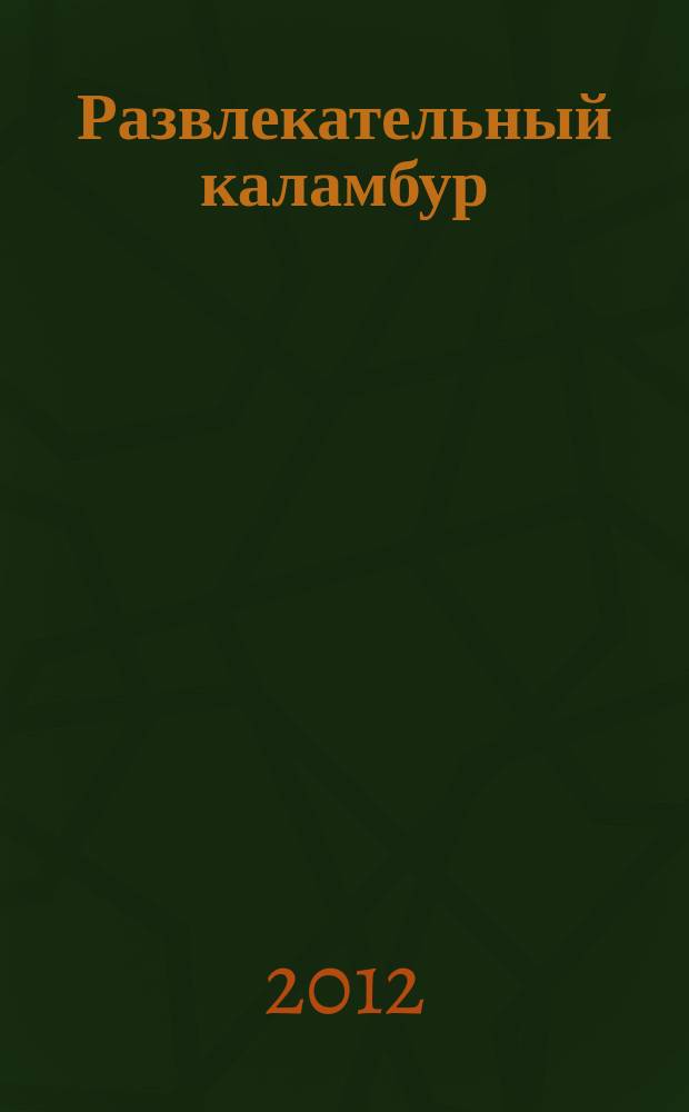 Развлекательный каламбур : журн. для веселых и прикольных. 2012, № 8 (282)