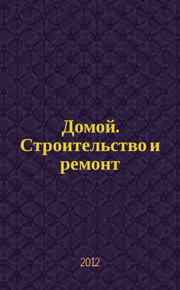 Домой. Строительство и ремонт : рекламное издание бесплатное приложение. 2012, № 13 (292)