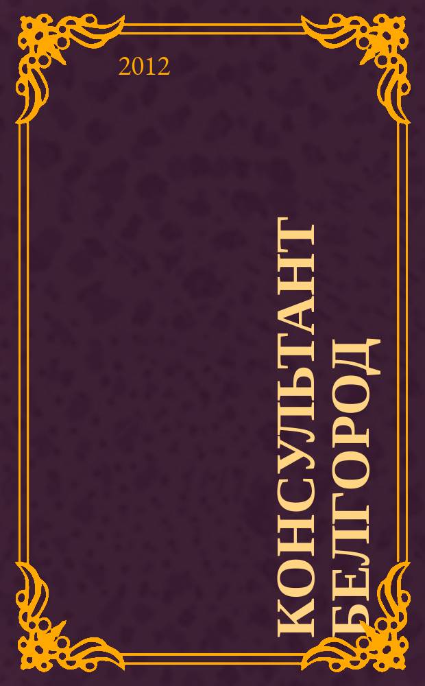 Консультант Белгород : все для руководителя, бухгалтера, юриста, кадровика журнал пользователей справочно-правовых систем КонсультантПлюс. 2012, № 4 (19)