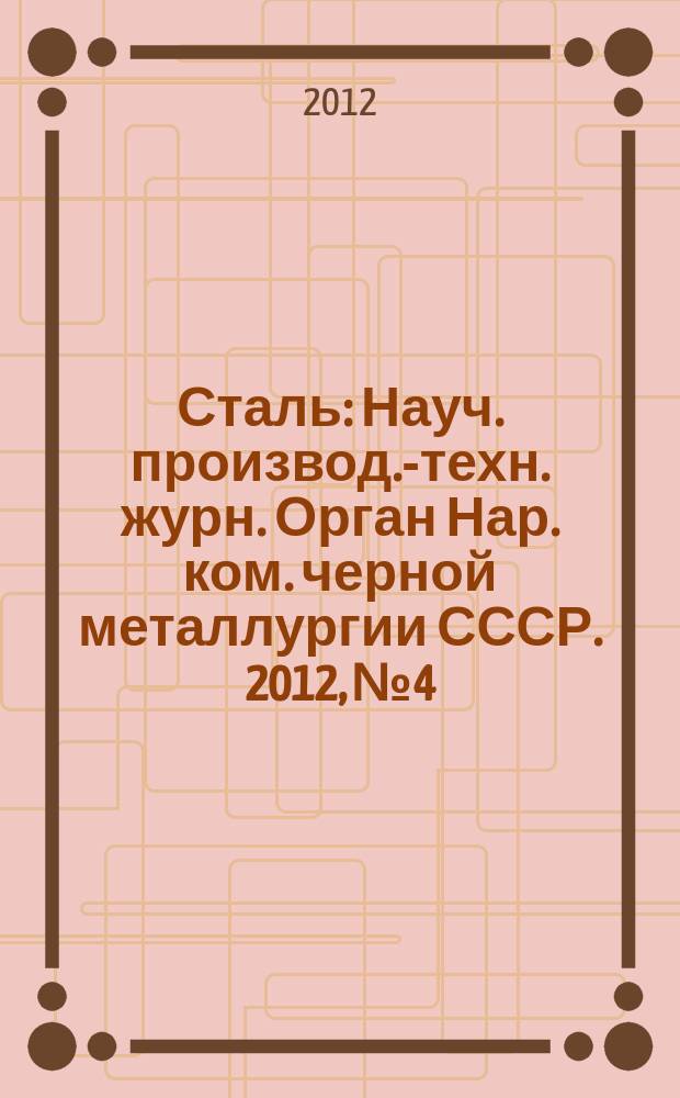 Сталь : Науч. производ.-техн. журн. Орган Нар. ком. черной металлургии СССР. 2012, № 4