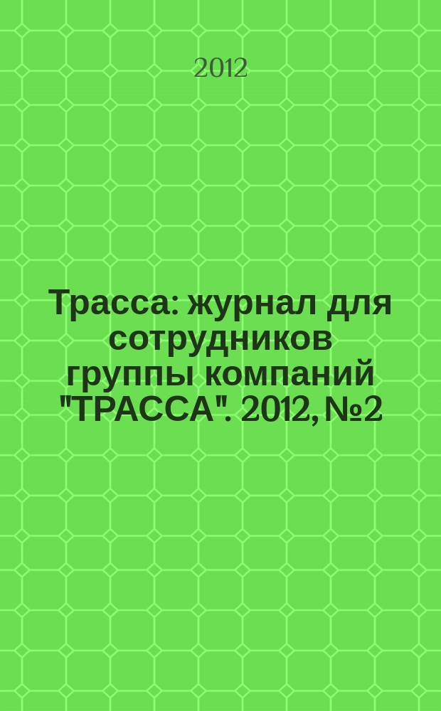 Трасса : журнал для сотрудников группы компаний "ТРАССА". 2012, № 2