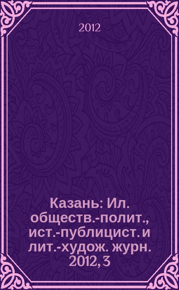 Казань : Ил. обществ.-полит., ист.-публицист. и лит.-худож. журн. 2012, 3