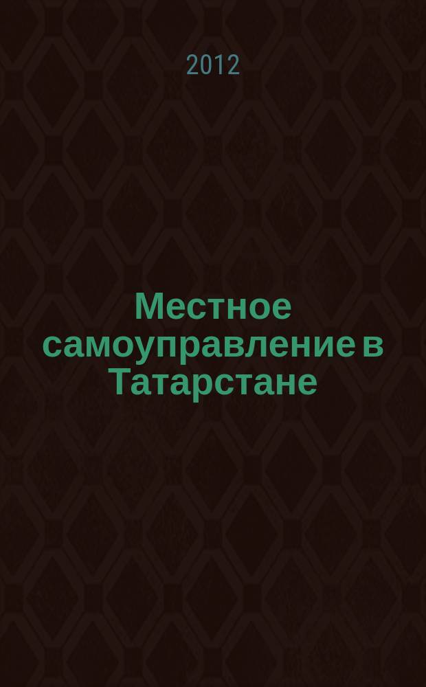 Местное самоуправление в Татарстане : информационно-аналитическое, общественно-политическое издание. 2012, № 1