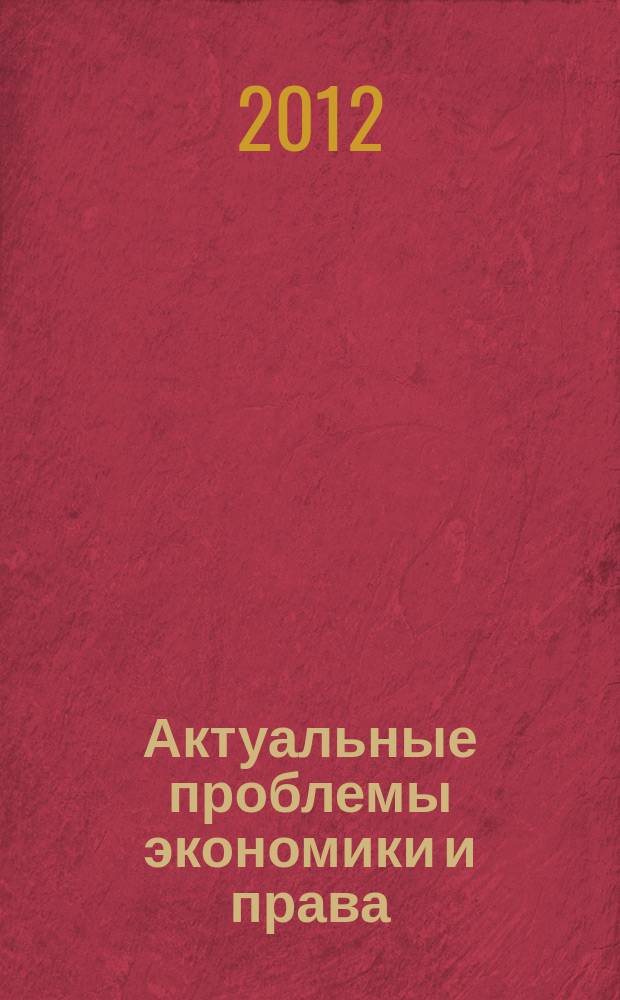 Актуальные проблемы экономики и права : федеральный научный рецензируемый журнал. 2012, № 1 (21)