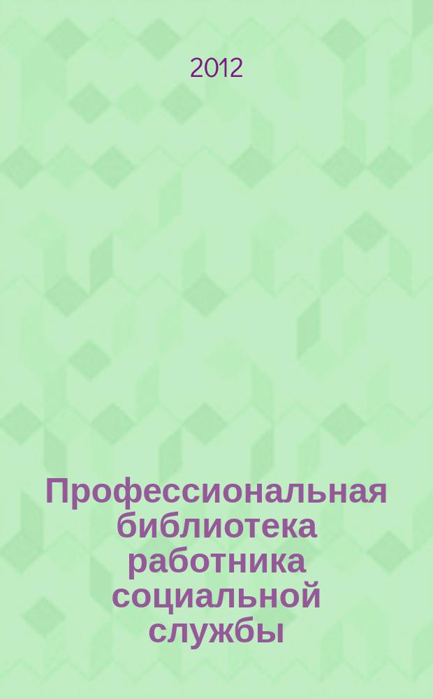 Профессиональная библиотека работника социальной службы : Проф. науч.-практ. и метод. журн. 2012, № 2 (48) : Социальное обслуживание: нормативные правовые акты Российской Федерации, доп. вып. № 18
