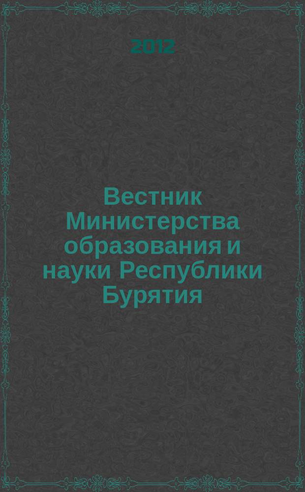 Вестник Министерства образования и науки Республики Бурятия : официальное издание Министерства образования и науки Республики Бурятия. 2012, № 1
