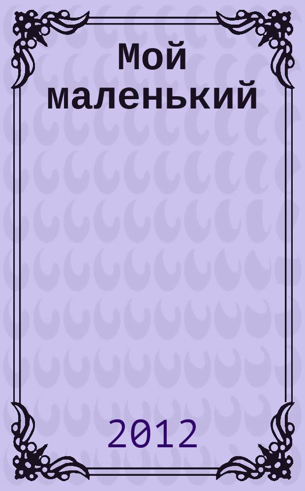 Мой маленький : полезный журнал для родителей. 2012, № 5
