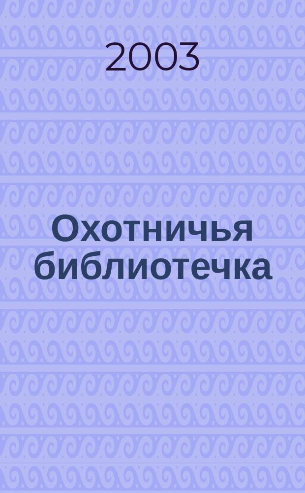 Охотничья библиотечка : Практ. прил. к альм. "Охотничьи просторы". 2003, № 8 (92)