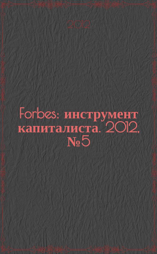 Forbes : инструмент капиталиста. 2012, № 5 (98)