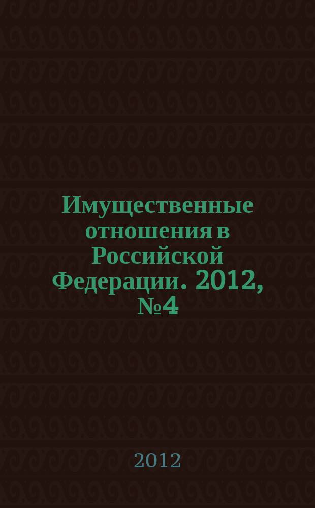 Имущественные отношения в Российской Федерации. 2012, № 4 (127)