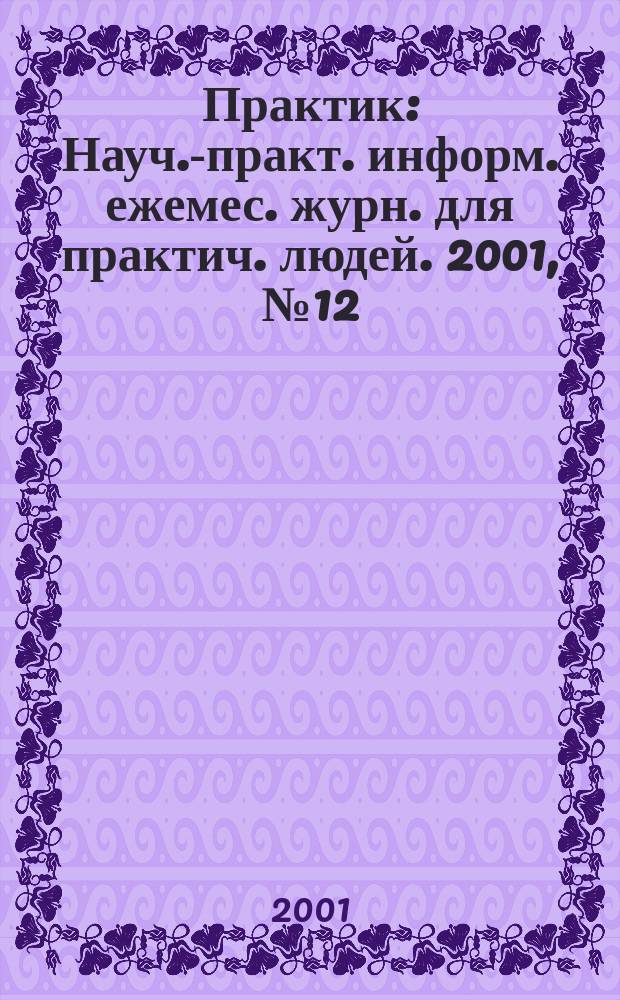 Практик : Науч.-практ. информ. ежемес. журн. для практич. людей. 2001, № 12