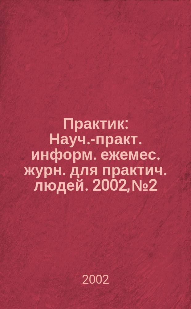 Практик : Науч.-практ. информ. ежемес. журн. для практич. людей. 2002, № 2