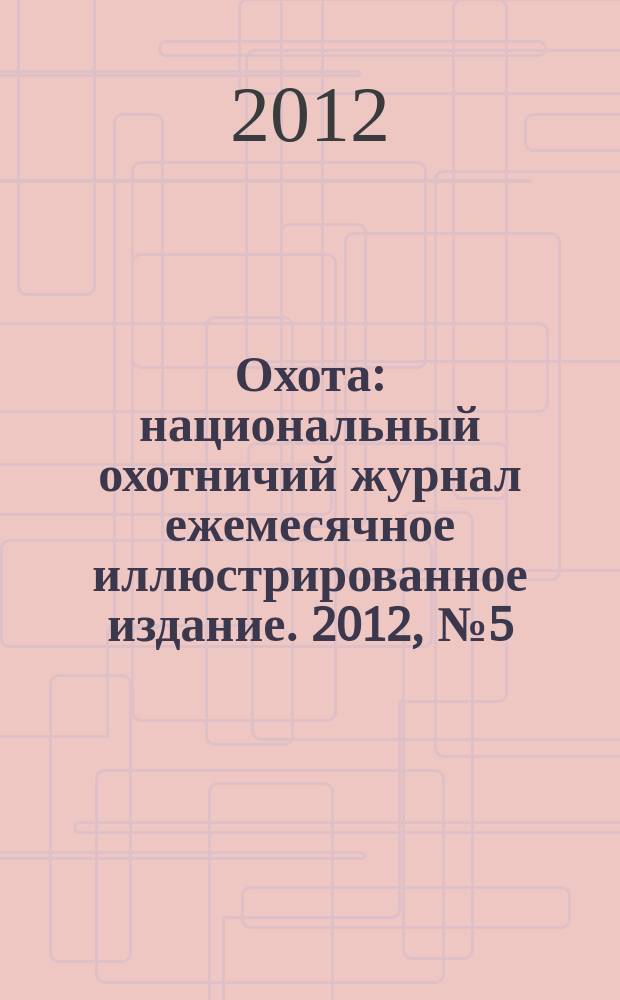 Охота : национальный охотничий журнал ежемесячное иллюстрированное издание. 2012, № 5 (50)