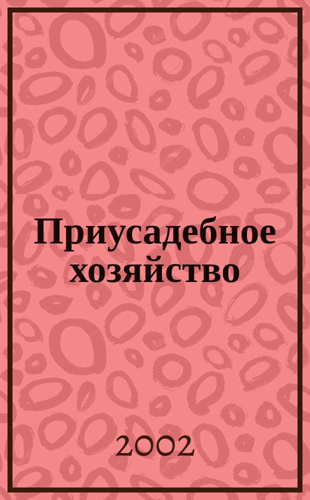 Приусадебное хозяйство : Прил. к журн. "Сельская новь". 2002, № 7 (181)
