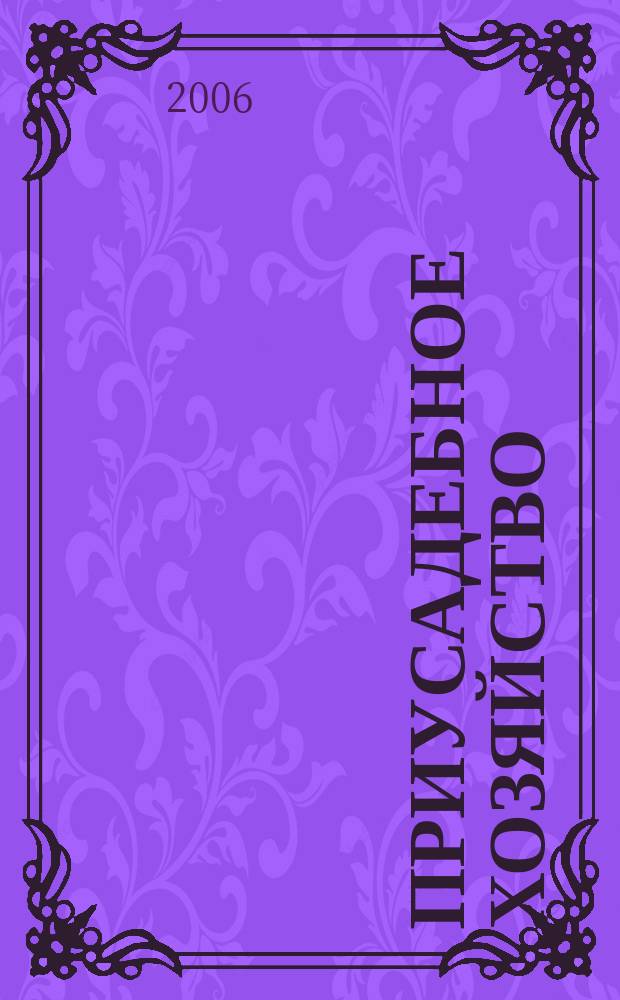 Приусадебное хозяйство : Прил. к журн. "Сельская новь". 2006, № 8 (230)