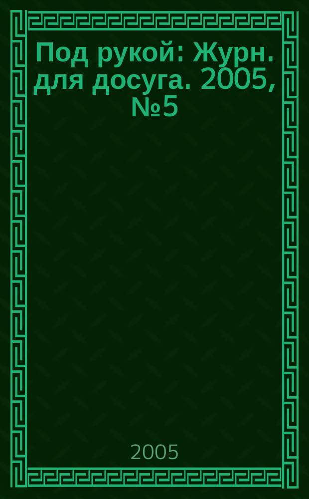 Под рукой : Журн. для досуга. 2005, № 5 (43)