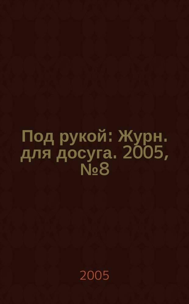 Под рукой : Журн. для досуга. 2005, № 8 (46)