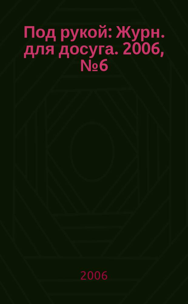 Под рукой : Журн. для досуга. 2006, № 6 (56)