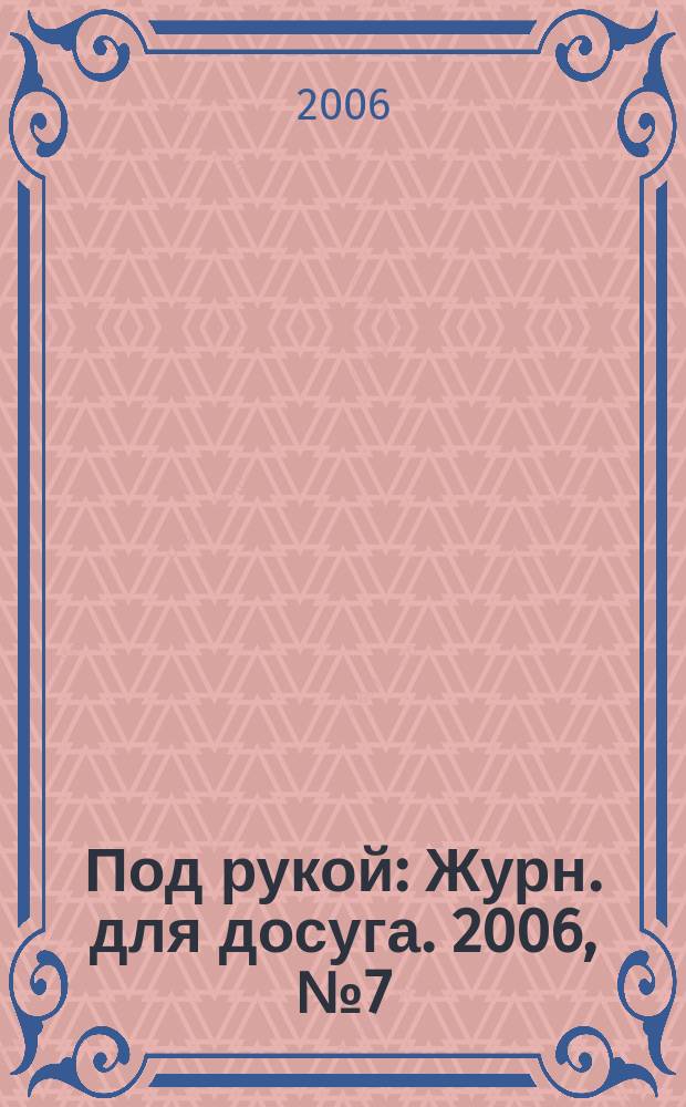 Под рукой : Журн. для досуга. 2006, № 7 (57)