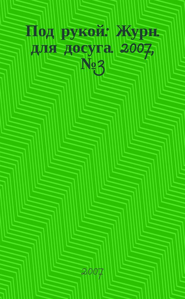 Под рукой : Журн. для досуга. 2007, № 3 (65)