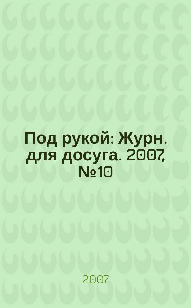 Под рукой : Журн. для досуга. 2007, № 10 (72)