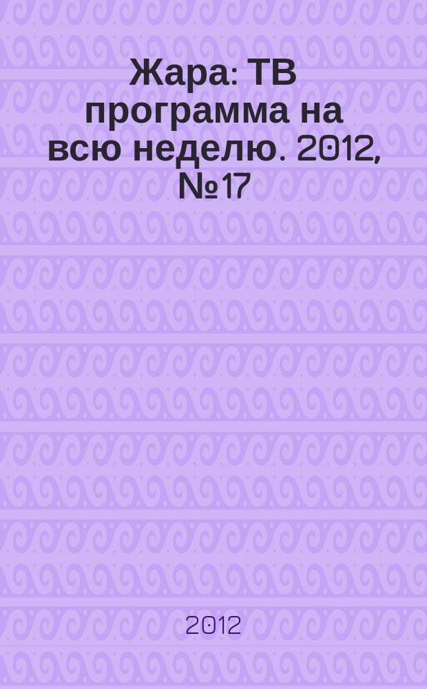 Жара : ТВ программа на всю неделю. 2012, № 17 (129)