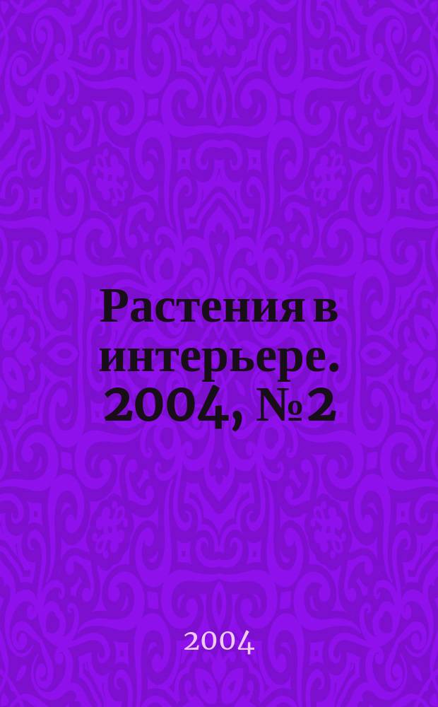 Растения в интерьере. 2004, № 2 (36)