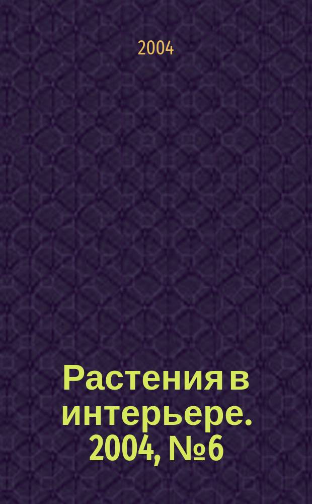 Растения в интерьере. 2004, № 6 (40)
