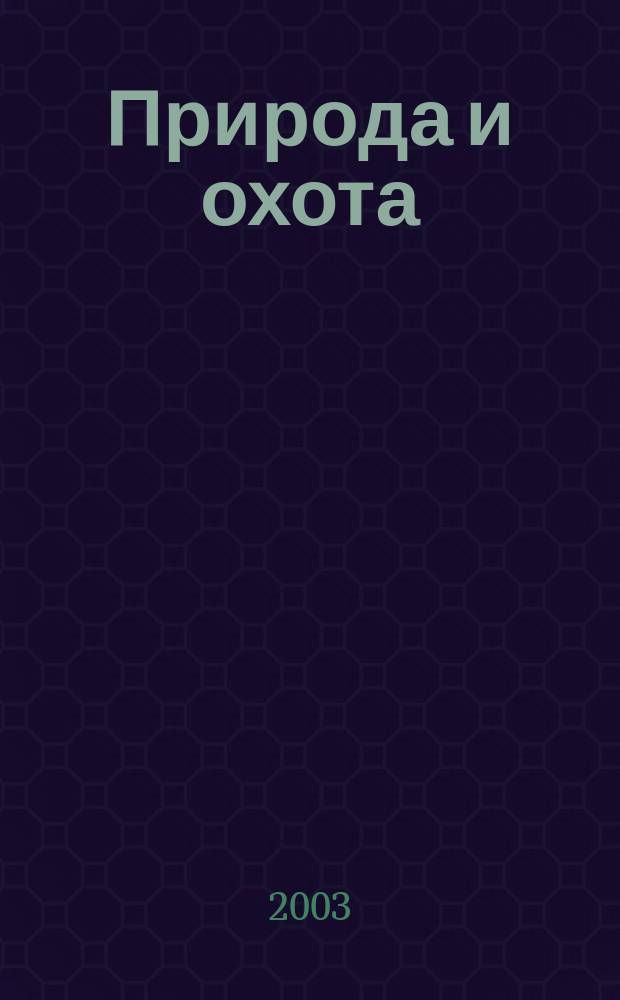 Природа и охота : Ежемес. илл. журн. Орган О-ва размножения охотничьих и промысловых животных и правильной охоты. 2003, № 5 (62)