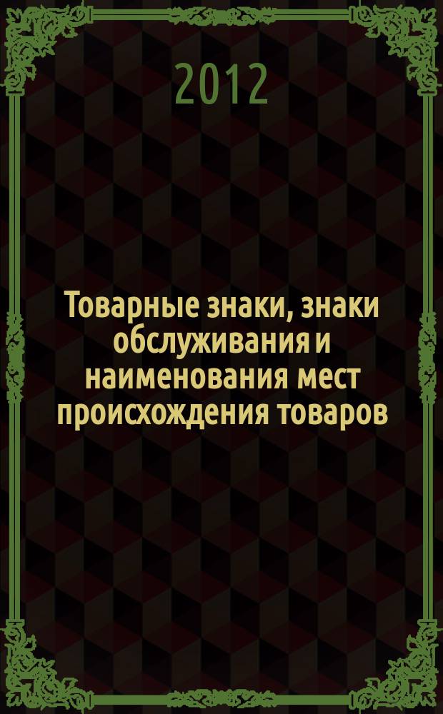 Товарные знаки, знаки обслуживания и наименования мест происхождения товаров : Офиц. бюл. Ком. Рос. Федерации по пат. и товар. знакам. 2012, № 8, ч. 3