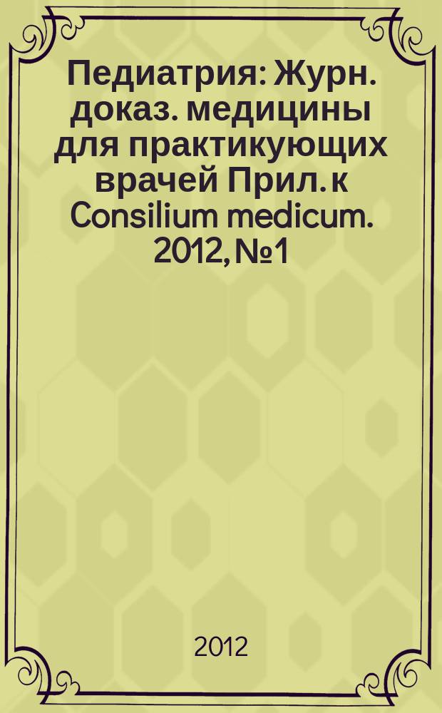 Педиатрия : Журн. доказ. медицины для практикующих врачей Прил. [к] Consilium medicum. 2012, № 1