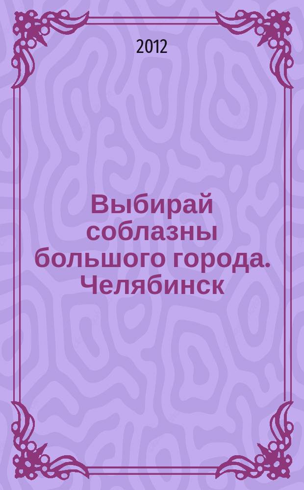 Выбирай соблазны большого города. Челябинск : рекламно-информационный журнал. 2012, № 5 (279)