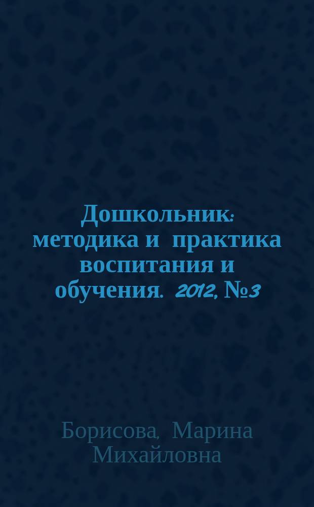 Дошкольник : методика и практика воспитания и обучения. 2012, № 3 : Мониторинг к образовательным областям "Физическая культура", "Здоровье", "Безопасность"