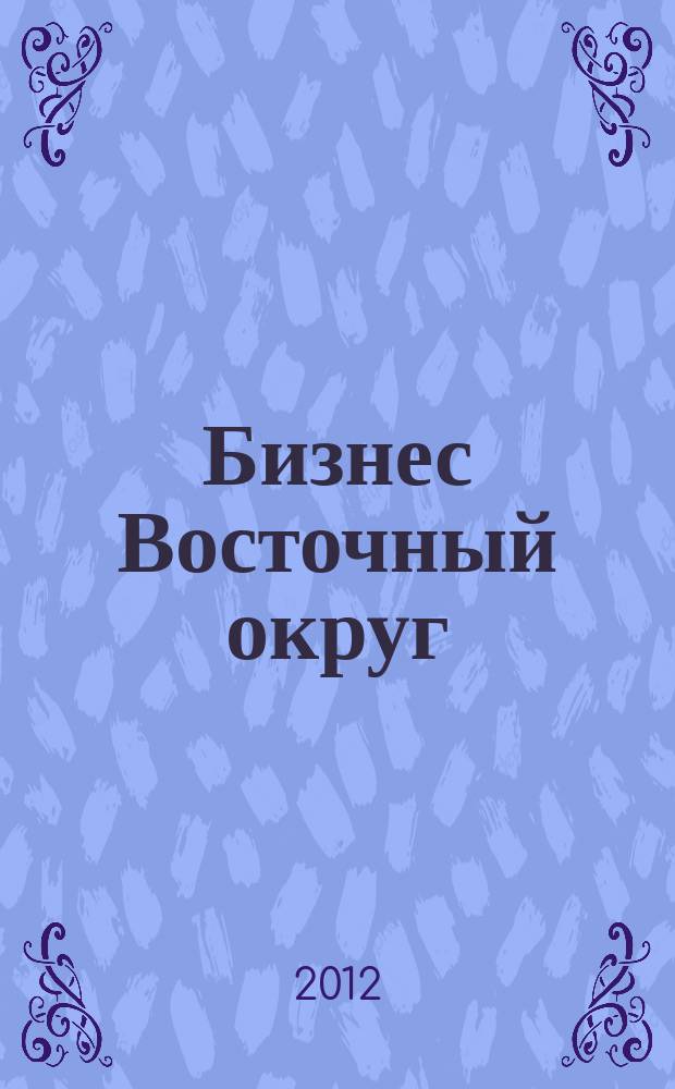 Бизнес Восточный округ : деловой журнал Восточного административного округа г. Москвы. 2012, № 3 (35)