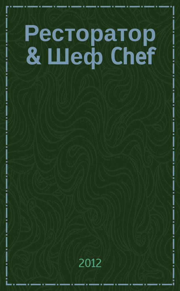 Ресторатор & Шеф Chef : журнал для тех, кто ценит своих посетителей журнал для профессионалов. 2012, апр.