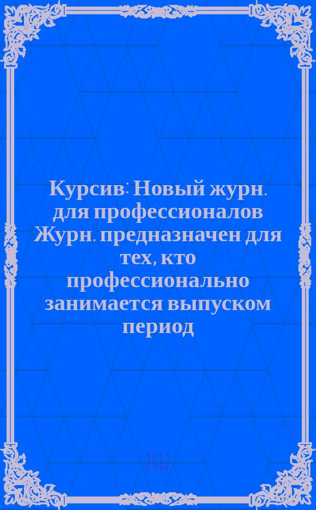 Курсив : Новый журн. для профессионалов Журн. предназначен для тех, кто профессионально занимается выпуском период. и кн. изд. и пр-вом любой полигр. продукции дизайнеров и специалистов в компьютер. технологиях. 2012, № 2 (94)