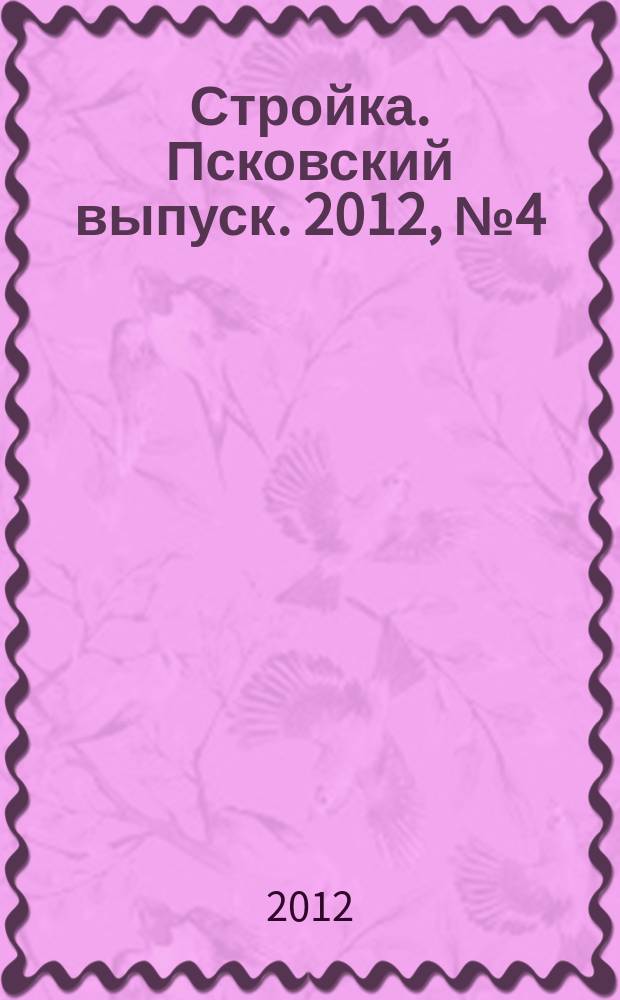 Стройка. Псковский выпуск. 2012, № 4 (268)