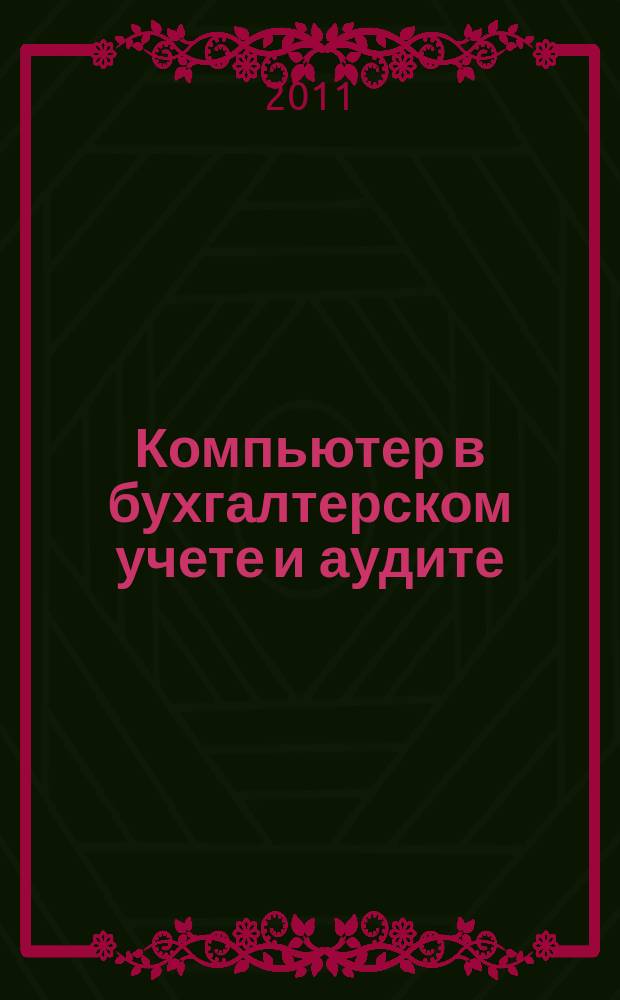 Компьютер в бухгалтерском учете и аудите : Директив. и метод. материалы по бух. учету и аудиту, вопр. автоматизации бух. учета и аудита, анализ фин. деятельности предприятий всех форм собственности. 2011, кв. 2