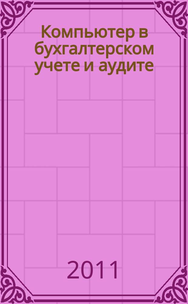 Компьютер в бухгалтерском учете и аудите : Директив. и метод. материалы по бух. учету и аудиту, вопр. автоматизации бух. учета и аудита, анализ фин. деятельности предприятий всех форм собственности. 2011, кв. 4