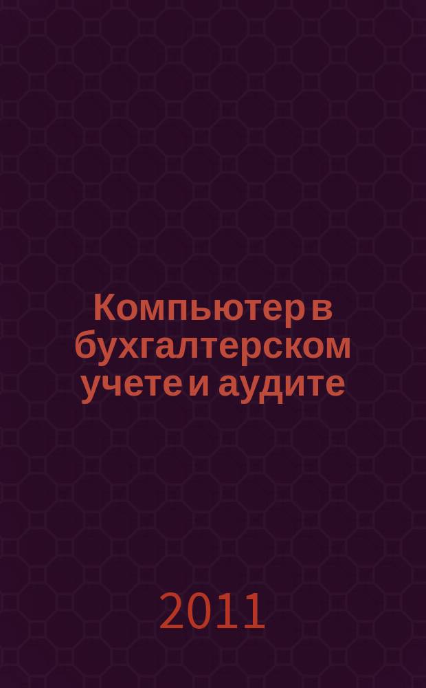 Компьютер в бухгалтерском учете и аудите : Директив. и метод. материалы по бух. учету и аудиту, вопр. автоматизации бух. учета и аудита, анализ фин. деятельности предприятий всех форм собственности. 2011, кв. 1