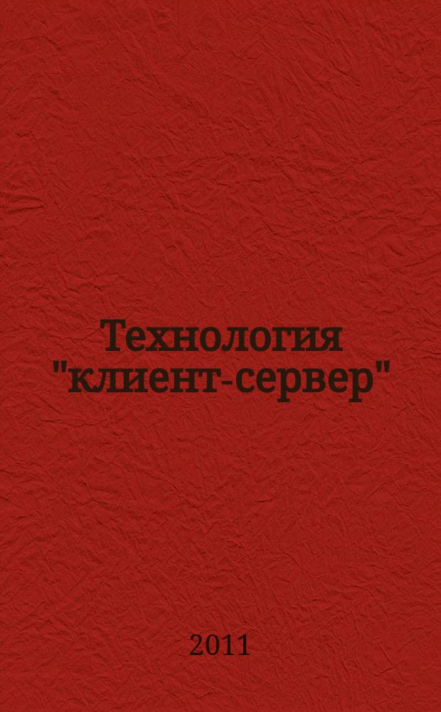 Технология "клиент-сервер" : Теорет. и практ. материалы по применению технологии Клиент-сервер. 2011, кв. 2