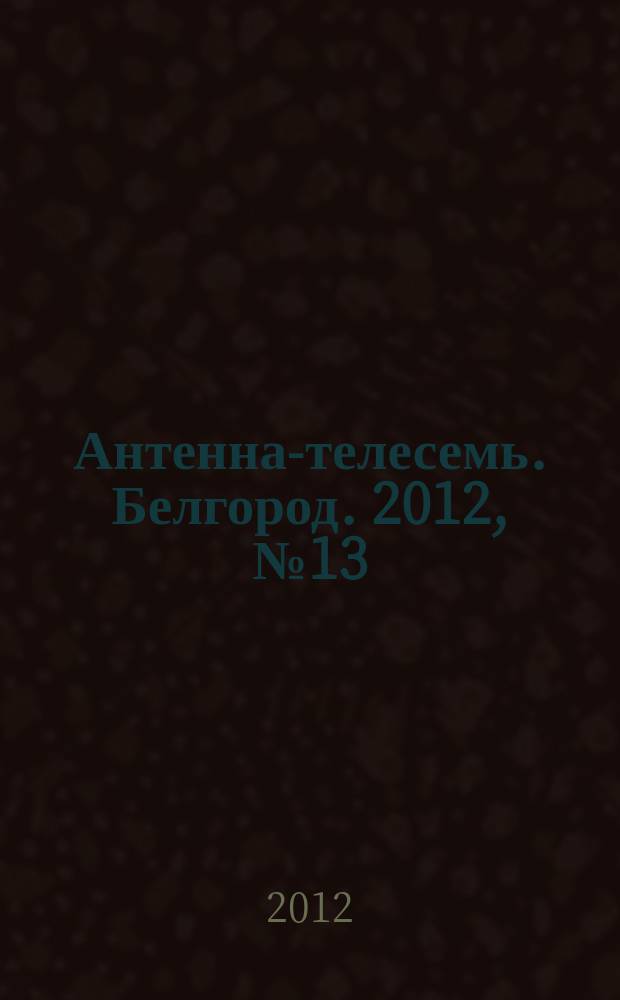 Антенна-телесемь. Белгород. 2012, № 13 (326)