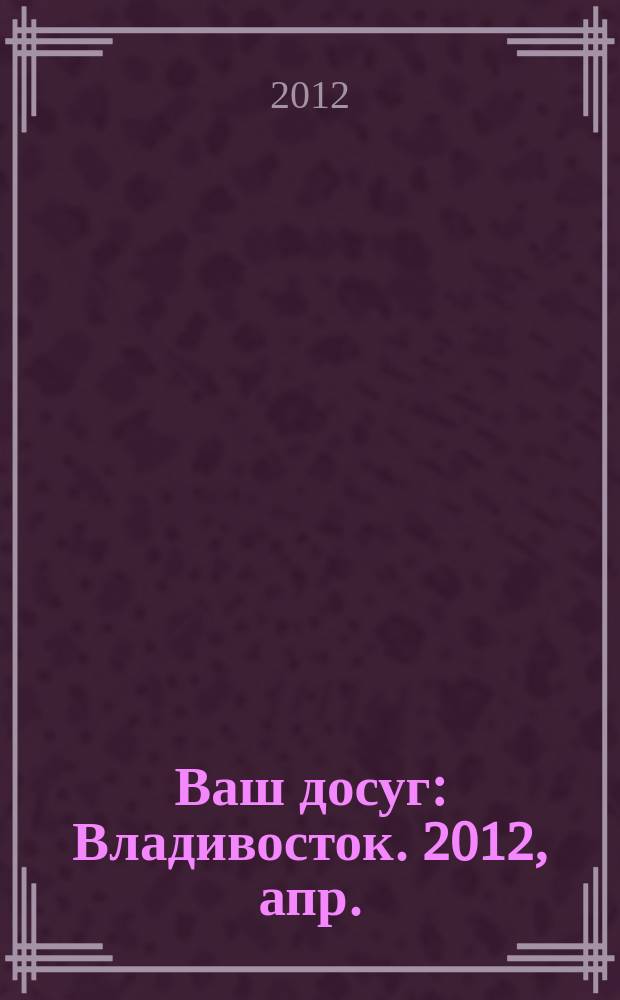Ваш досуг : Владивосток. 2012, апр. (29)
